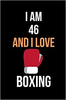 I am 46 And i Love Boxing: notebook for Boxing Lovers, Birthday Gift for 46 Year Old boxing player who likes Boxing Sport