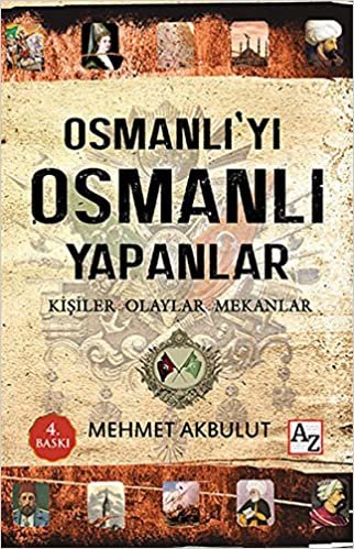Osmanlıyı Osmanlı Yapanlar: Kişiler, Olaylar, Mekanlar