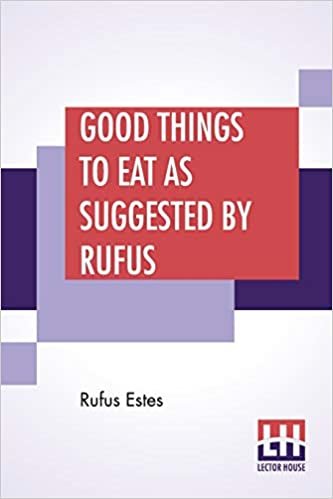 Good Things To Eat As Suggested By Rufus: A Collection Of Practical Recipes For Preparing Meats, Game, Fowl, Fish, Puddings, Pastries, Etc.