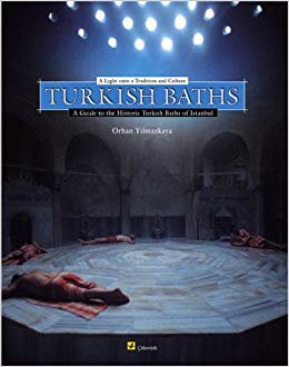 Turkish Baths A Light Onto a Tradition and Culture A Guide to the Historic Turkish Baths of Istanbul