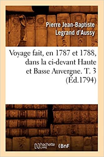 Voyage fait, en 1787 et 1788, dans la ci-devant Haute et Basse Auvergne. T. 3 (Éd.1794) (Histoire)