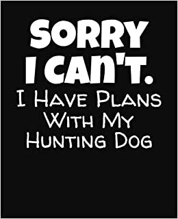 Sorry I Can't I Have Plans With My Hunting Dog: College Ruled Composition Notebook
