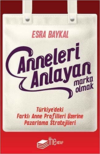 Anneleri Anlayan Marka Olmak: Türkiye’deki Farklı Anne Profilleri Üzerine Pazarlama Stratejileri