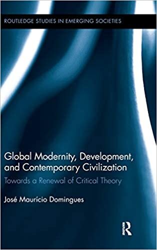 Global Modernity, Development, and Contemporary Civilization: Towards a Renewal of Critical Theory (Routledge Studies in Emerging Societies)