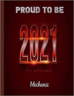 2021 New Year Calendar Proud To Be Mechanic: Funny Planner Daily, Weekly and Monthly for Women, men and College Student High School at a glance 2021 Calendar.