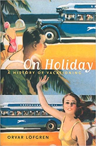 On Holiday: A History of Vacationing (California Studies in Critical Human Geography)