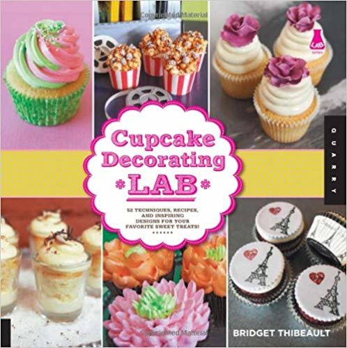 Cupcake Decorating Lab: 52 Techniques, Recipes, and Inspiring Designs for Your Favorite Sweet Treats!