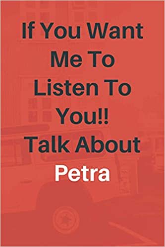 If You Want Me To Listen To You Talk About Petra: Petra Lined journal for Boys and Girls who loves Petra - Cute Line Notebook Gift For Women and Men