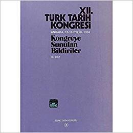 12. Türk Tarih Kongresi 3. Cilt: Ankara, 12-16 Eylül 1994Kongreye Sunulan Bildiriler