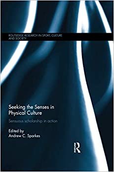 Seeking the Senses in Physical Culture: Sensuous Scholarship in Action (Routledge Research in Sport, Culture and Society, Band 73)