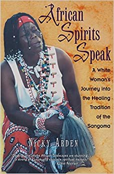 African Spirits Speak: A White Woman's Journey into the Healing Tradition of the Sangoma: A Woman's Journey into the Healing Tradition of the Sangoma