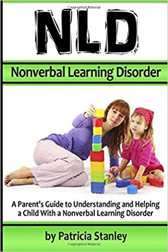 NLD - Nonverbal Learning Disorder: A Parent's Guide to Understanding and Helping a Child With a Nonverbal Learning Disorder ( Also Known As Nonverbal Learning Disability )