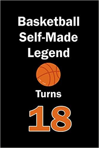 Basketball Self-Made Legend Turns 18: Basketball Journal for a Basketball Player / Fan Turns 18 | Gift for Basketball Lovers: Unique Basketball ... & Fans | 120 Pages ( Basketball Player