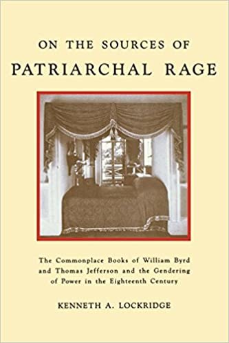 On the Sources of Patriarchal Rage: Commonplace Books of William Byrd II and Thomas Jefferson and the Gendering of Power in the Eighteenth Century (The History of Emotion Series)