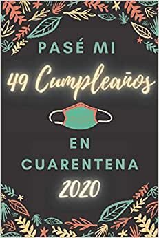 Pasé Mi 49 Cumpleaños En Cuarentena: Regalos de cumpleaños confinamiento 49 años para mujeres y hombres, Agenda Memorable Cuaderno De Notas , cuaderno de cumpleaños