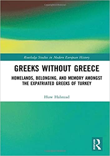 Greeks without Greece: Homelands, Belonging, and Memory amongst the Expatriated Greeks of Turkey (Routledge Studies in Modern European History)