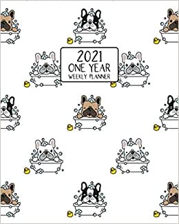 2021 One Year Weekly Planner: Frenchie Bath Time | Weekly Views and Daily Schedules to Drive Goal Oriented Action | Annual Overview | Prioritize and ... Bulldog Fans! (French Bulldog Lovers Series)