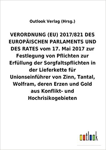 VERORDNUNG (EU) 2017/821 DES EUROPÄISCHEN PARLAMENTS UND DES RATES vom 17. Mai 2017 zur Festlegung von Pflichten zur Erfüllung der Sorgfaltspflichten ... deren Erzen und Gold aus Konflikt- und