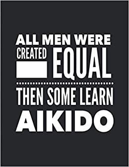 All Men Learn Aikido: Martial Arts Notebook Journal For Man Guy - Perfect Fun Gift For Sensei Teachers Students - Black Cover 8.5"x11"