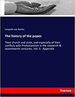 The history of the popes: Their church and state, and especially of their conflicts with Protestantism in the sixteenth & seventeenth centuries. Vol. 3 - Appendix