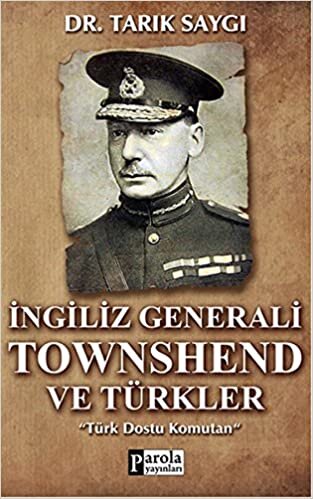 İngiliz Generali Townshend ve Türkler: Türk Dostu Komutan