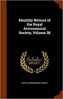 Monthly Notices of the Royal Astronomical Society, Volume 38