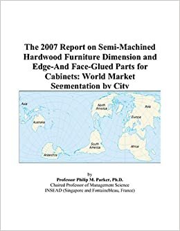 The 2007 Report on Semi-Machined Hardwood Furniture Dimension and Edge-And Face-Glued Parts for Cabinets: World Market Segmentation by City