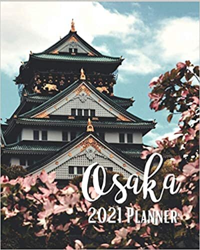 Osaka 2021 Planner: Weekly & Monthly Agenda | January 2021 - December 2021 | Beautiful Osaka Tower Flowers Japan Cover Design, Organizer And Calendar, Pretty and Simple