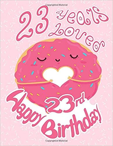 Happy 23rd Birthday: 23 Years Loved, Sweet and Sprinkled with Love this Birthday Book can be used as a Journal or Notebook. Great Birthday Gift! Way Better Than a Birthday Card!