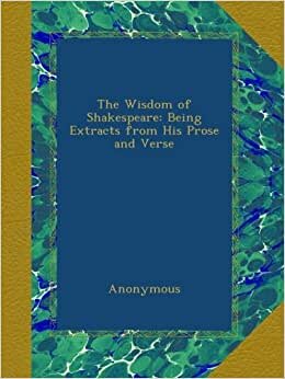 The Wisdom of Shakespeare: Being Extracts from His Prose and Verse indir