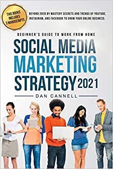 SOCIAL MEDIA MARKETING STRATEGY 2021: Beyond 2020 by mastery secrets and trends of YouTube, Instagram, and Facebook to grow your online Business. (Beginner’s guide to work from home)