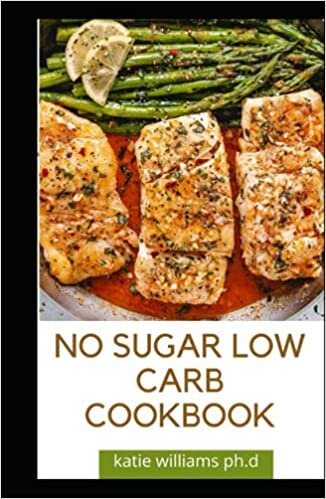 NO SUGAR LOW CARB COOKBOOK: Over 55 Delicious No-Sugar, Low-Carb, Gluten-Free Recipes for Eating Clean and Living Healthy