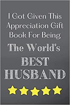 I Given This Gift Notebook for Being The World's Best Husband: Appreciation Gift Lined Notebook Thank You Gratitude Journal Book (Appreciation Gift Notebooks)