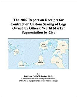 The 2007 Report on Receipts for Contract or Custom Sawing of Logs Owned by Others: World Market Segmentation by City