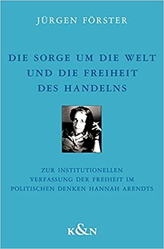 Die Sorge um die Welt und die Freiheit des Handelns: Zur institutionellen Verfassung der Freiheit im politischen Denken Hannah Arendts