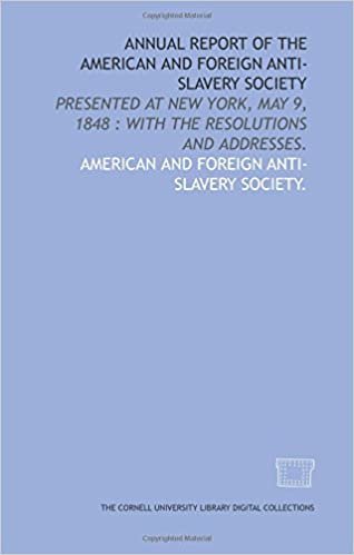 Annual report of the American and Foreign Anti-Slavery Society: presented at New York, May 9, 1848 : with the resolutions and addresses. indir