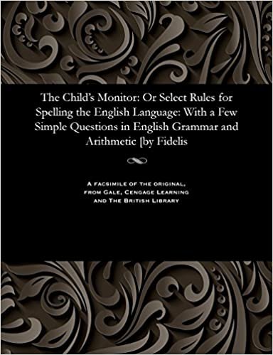 The Child's Monitor: Or Select Rules for Spelling the English Language: With a Few Simple Questions in English Grammar and Arithmetic [by Fidelis