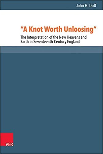 "A Knot Worth Unloosing": The Interpretation of the New Heavens and Earth in Seventeenth-Century England (Reformed Historical Theology, Band 53)