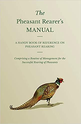 The Pheasant Rearer's Manual - A Handy Book Of Reference On Pheasant Rearing - Comprising A Routine Of Management For The Successful Rearing Of Pheasants indir