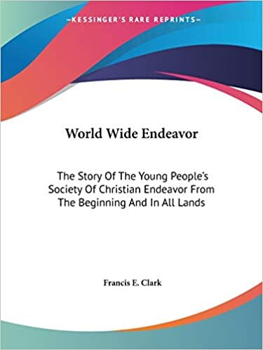 World Wide Endeavor: The Story Of The Young People's Society Of Christian Endeavor From The Beginning And In All Lands