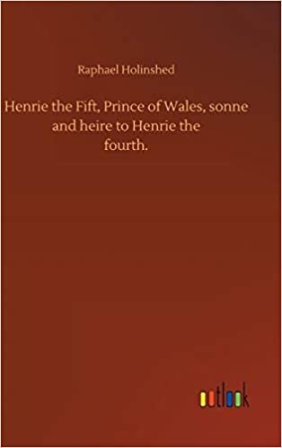 Henrie the Fift, Prince of Wales, sonne and heire to Henrie thefourth. indir