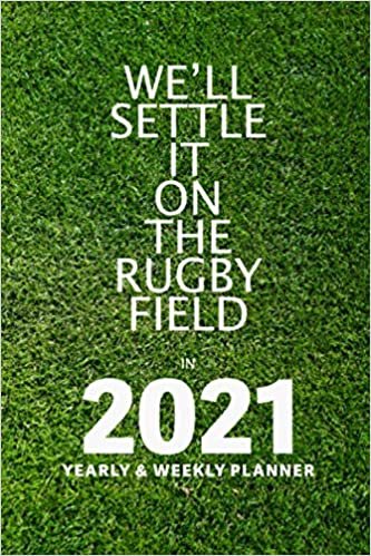 We’ll Settle It On The Rugby Field In 2021 Yearly & Weekly Planner: Organiser & Diary Gift