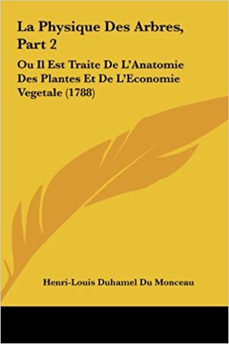 La Physique Des Arbres, Part 2: Ou Il Est Traite de L'Anatomie Des Plantes Et de L'Economie Vegetale (1788)