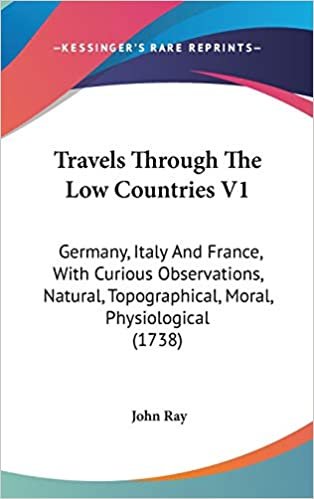 Travels Through The Low Countries V1: Germany, Italy And France, With Curious Observations, Natural, Topographical, Moral, Physiological (1738)