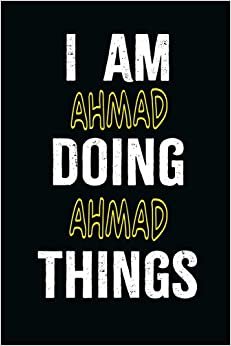 I am Ahmad Doing Ahmad Things: A Personalized Notebook Gift for Ahmad, Cool Cover, Customized Journal For Boys, Lined Writing 100 Pages 6*9 inches