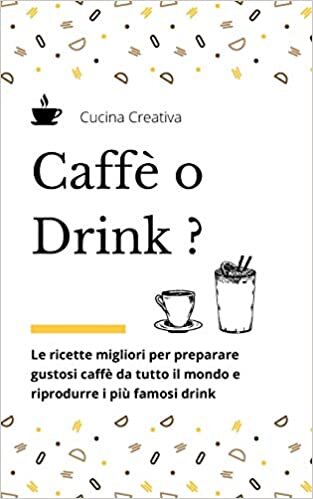 Caffè o Drink?: le ricette migliori per preparare gustosi caffè da tutto il mondo e riprodurre i più famosi drink