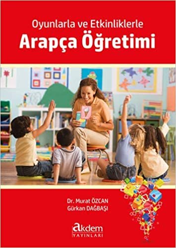 Oyunlarla ve Etkinliklerle Arapça Öğretimi: -Kuramdan Uygulamaya Öğretmenler İçin İletişimsel Oyunlar ve Etkinlikler-