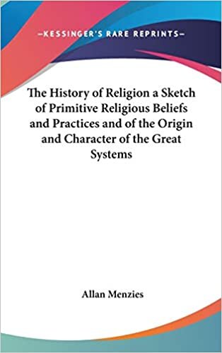 The History of Religion a Sketch of Primitive Religious Beliefs and Practices and of the Origin and Character of the Great Systems