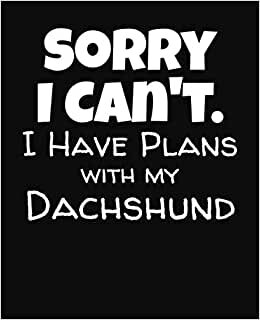 Sorry I Can't I Have Plans With My Dachshund: College Ruled Composition Notebook