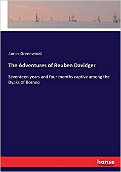 The Adventures of Reuben Davidger: Seventeen years and four months captive among the Dyaks of Borneo